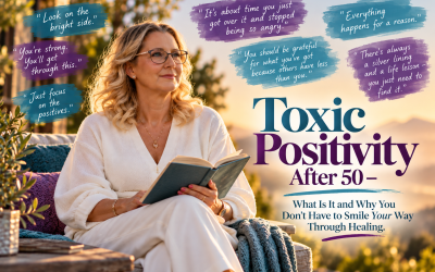 Toxic Positivity After 50 – What Is It and Why You Don’t Have to Smile Your Way Through Healing.